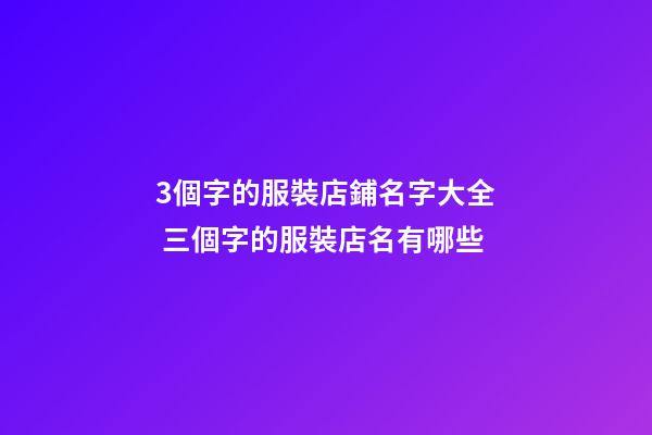 3個字的服裝店鋪名字大全 三個字的服裝店名有哪些-第1張-店鋪起名-玄機派